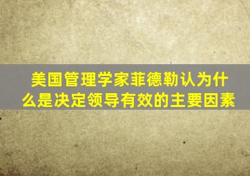 美国管理学家菲德勒认为什么是决定领导有效的主要因素