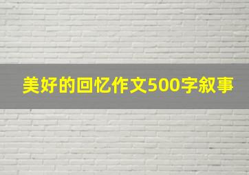 美好的回忆作文500字叙事