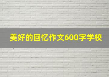 美好的回忆作文600字学校