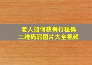 老人如何获得行程码二维码呢图片大全视频