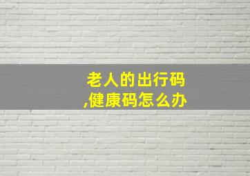 老人的出行码,健康码怎么办