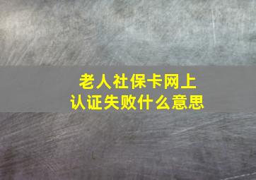 老人社保卡网上认证失败什么意思