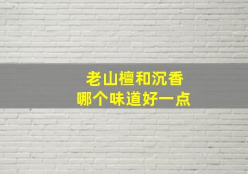 老山檀和沉香哪个味道好一点