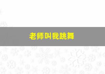 老师叫我跳舞