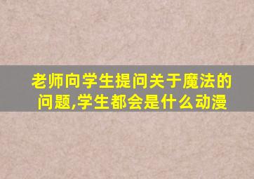 老师向学生提问关于魔法的问题,学生都会是什么动漫