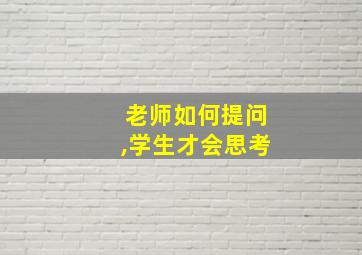 老师如何提问,学生才会思考