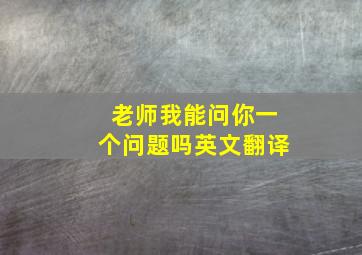 老师我能问你一个问题吗英文翻译