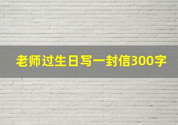 老师过生日写一封信300字