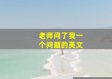 老师问了我一个问题的英文