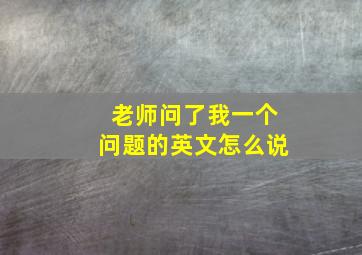 老师问了我一个问题的英文怎么说