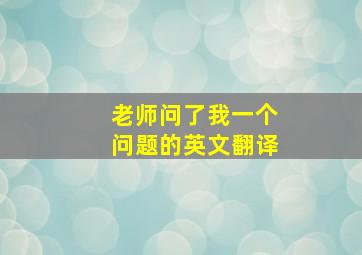 老师问了我一个问题的英文翻译