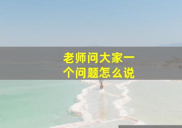 老师问大家一个问题怎么说