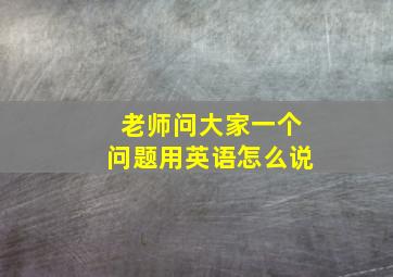 老师问大家一个问题用英语怎么说