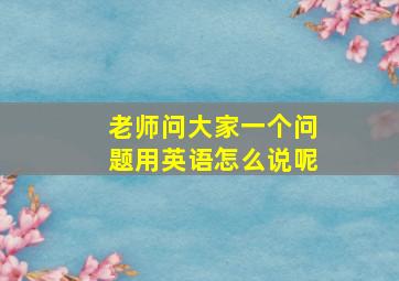 老师问大家一个问题用英语怎么说呢