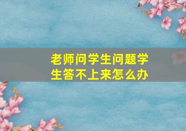 老师问学生问题学生答不上来怎么办