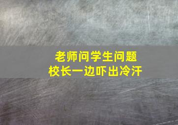 老师问学生问题校长一边吓出冷汗