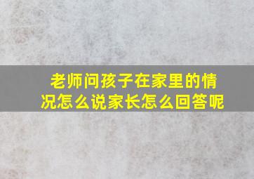 老师问孩子在家里的情况怎么说家长怎么回答呢