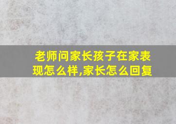 老师问家长孩子在家表现怎么样,家长怎么回复