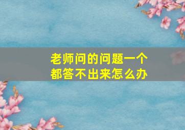 老师问的问题一个都答不出来怎么办