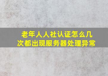 老年人人社认证怎么几次都出现服务器处理异常