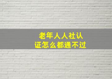 老年人人社认证怎么都通不过