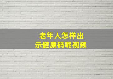 老年人怎样出示健康码呢视频