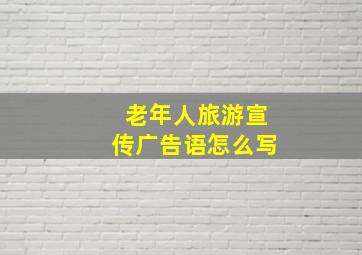 老年人旅游宣传广告语怎么写