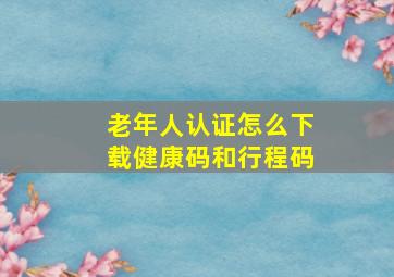 老年人认证怎么下载健康码和行程码