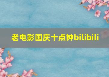 老电影国庆十点钟bilibili