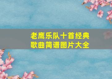 老鹰乐队十首经典歌曲简谱图片大全