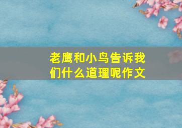 老鹰和小鸟告诉我们什么道理呢作文