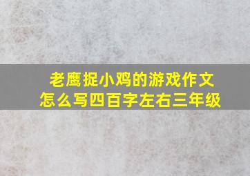 老鹰捉小鸡的游戏作文怎么写四百字左右三年级