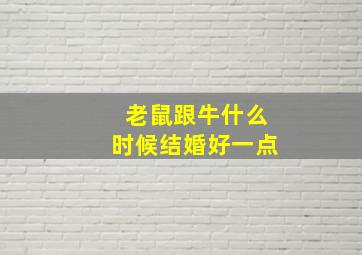 老鼠跟牛什么时候结婚好一点