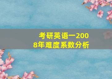 考研英语一2008年难度系数分析