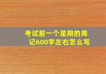 考试前一个星期的周记600字左右怎么写