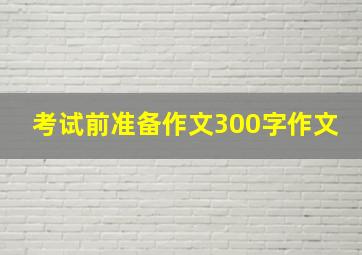 考试前准备作文300字作文