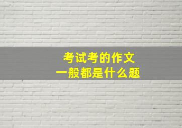 考试考的作文一般都是什么题