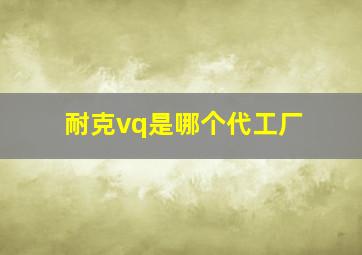 耐克vq是哪个代工厂