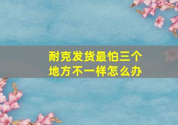 耐克发货最怕三个地方不一样怎么办