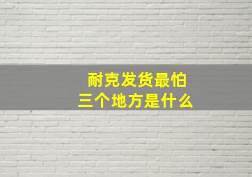 耐克发货最怕三个地方是什么