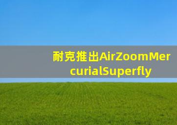 耐克推出AirZoomMercurialSuperfly