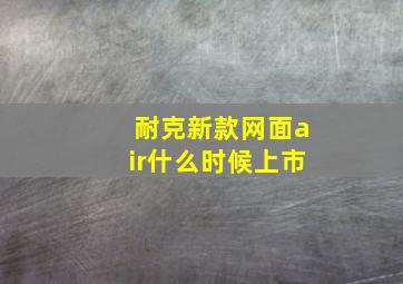 耐克新款网面air什么时候上市