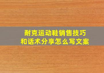 耐克运动鞋销售技巧和话术分享怎么写文案