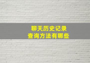 聊天历史记录查询方法有哪些