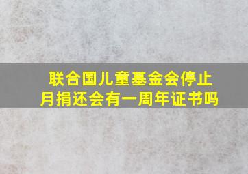 联合国儿童基金会停止月捐还会有一周年证书吗