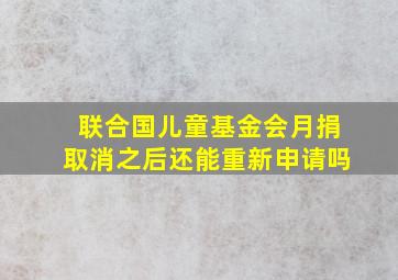 联合国儿童基金会月捐取消之后还能重新申请吗