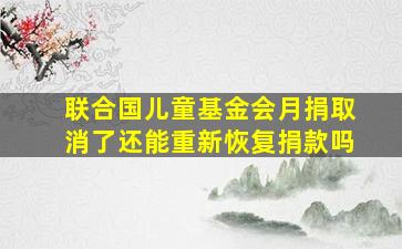 联合国儿童基金会月捐取消了还能重新恢复捐款吗