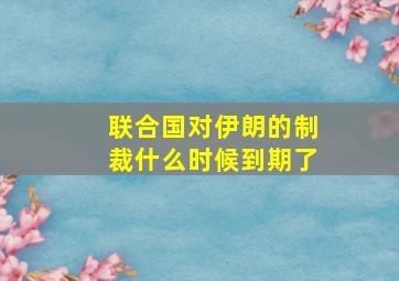 联合国对伊朗的制裁什么时候到期了