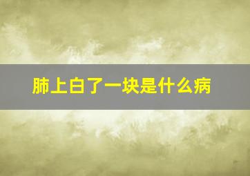 肺上白了一块是什么病