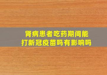 肾病患者吃药期间能打新冠疫苗吗有影响吗